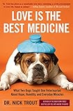 Love Is the Best Medicine: What Two Dogs Taught One Veterinarian about Hope, Humility, and Everyday Miracles by Dr. Nick Trout