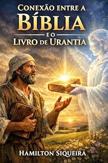 Livro Conexao entre a Bliblia e o Lvro de Urantia: Ensinamentos sistemico encontrados na biblia e no livro de Urantia