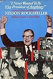 "I Never Wanted to be Vice-President of Anything!": An Investigative Biography of Nelson Rockefeller