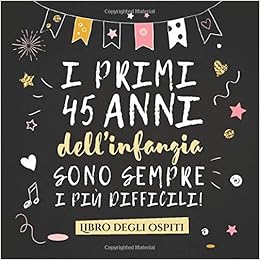I Primi 45 Anni Dell Infanzia Sono Sempre I Piu Difficili Un Libro Degli Ospiti Per Il 45 Compleanno Regalo Divertente Per Uomo E Donna Auguri E Foto Degli Ospiti