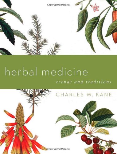 Herbal Medicine: Trends and Traditions (A Comprehensive Sourcebook on the Preparation and Use of Medicinal Plants) by Charles W. Kane