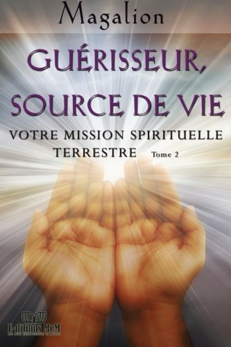 Guerisseur source de vie: Votre mission Spirituelle terrestre (Guide spirituel) (French Edition) by Magalion
