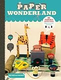 Paper Wonderland: 32 Terribly Cute Toys Ready to Cut, Fold and Build by Michelle Romo