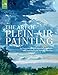 The Art of Plein Air Painting: An Essential Guide to Materials, Concepts, and Techniques for Painting Outdoors