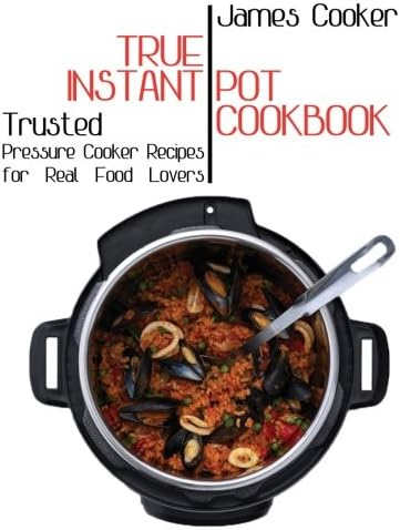 True Instant Pot Cookbook: Trusted Pressure Cooker Recipes for Real Food Lovers (Bonus Gift Cookbook Inside) Paperback – October 13, 2017