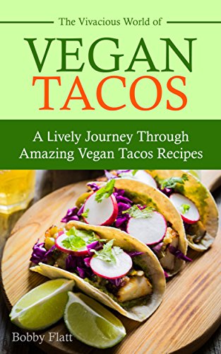 The Vivacious World of Vegan Tacos: A Lively Journey through Amazing Vegan Tacos Recipes