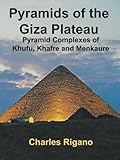 Pyramids of the Giza Plateau: Pyramid Complexes of Khufu, Khafre, and Menkaure by Charles Rigano