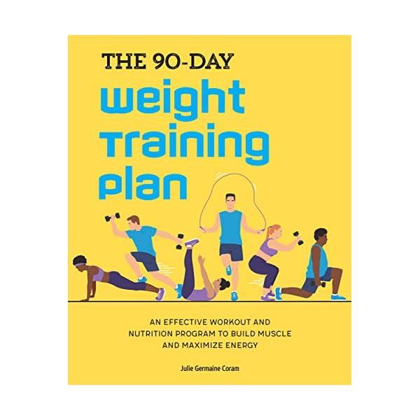 The 90-Day Weight Training Plan: An Effective Workout and Nutrition Program to Build Muscle and Maximize Energy