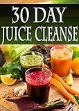 30 Day Juice Cleanse: Over 100 Juicing Recipes to aid weightless, detox, and fasting by 