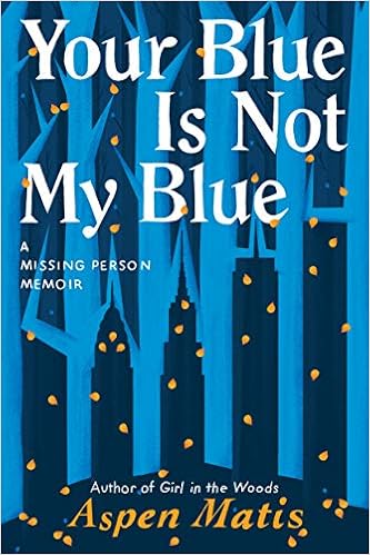 Your Blue Is Not My Blue A Missing Person Memoir Matis Aspen 9781542007917 Amazon Com Books