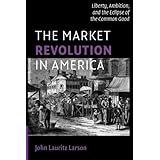 The Market Revolution in America: Liberty, Ambition, and the Eclipse of the Common Good (Cambridge Essential Histories)