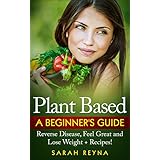 Plant Based: Feel Great And Lose Weight with A Plant Based Diet for Beginners + Recipes (Vegan lifestyle, vegan diet, cookbook, whole food, recipes, Gluten-Free, ... protein, Dairy Free, Low Carb, Nutrition)