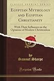 Egyptian Mythology and Egyptian Christianity: With Their Influence on the Opinions of Modern Christe by 