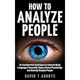 How To Analyze People: 21 Fundamental Techniques to Interpret Body Language, Personality Types, Human Psychology and Secretly Analyze People