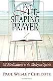 A Life-Shaping Prayer: 52 Meditations in the Wesleyan Spirit by