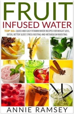 Fruit Infused Water: Top 50+ Quick and Easy Vitamin Water Recipes for Weight Loss, Detox, Better Sleep, Stress Busting and Metabolism Boosting