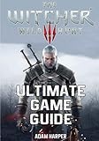 The Witcher 3 Wild Hunt - Ultimate Game Guide: The Fullest and Most Comprehensive Guide That Will Ta