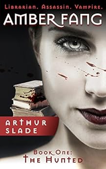 Amber Fang: The Hunted (Librarian. Assassin. Vampire. Book 1) by [Slade, Arthur]