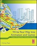 Write Your Way into Animation and Games: Create a Writing Career in Animation and Games Write Your Way into Animation and Games: Create a Writing Career in Animation and Games