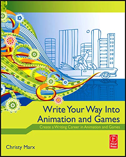 Write Your Way into Animation and Games: Create a Writing Career in Animation and Games Write Your Way into Animation and Games: Create a Writing Career in Animation and Games