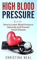 High Blood Pressure: How to Lower Blood Pressure Naturally and Prevent Heart Disease High Blood Pressure: How to Lower Blood Pressure Naturally and Prevent Heart Disease