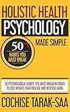 Holistic Health Psychology Made Simple: 50 Psychological Habits You Must Break In Order to Lose Weight, Fight Disease and Reverse Aging