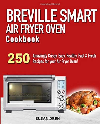 Breville Smart Air Fryer Oven Cookbook: 250 Amazingly Crispy, Easy, Healthy, Fast & Fresh Recipes for your Breville Air Fryer Oven!