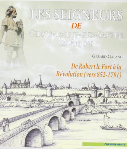 Les seigneurs de Châteauneuf-sur-Sarthe en Anjou: de Robert le Fort à la Révolution (vers 852-1791)