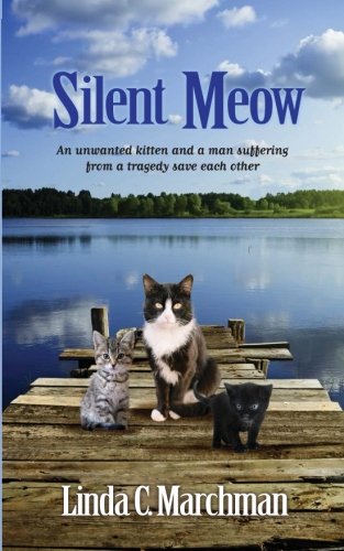 Silent Meow: An unwanted kitten and a man suffering from a tragedy save each other by Linda C Marchman