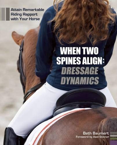 When Two Spines Align: Dressage Dynamics: Attain Remarkable Riding Rapport with Your Horse When Two Spines Align: Dressage Dynamics: Attain Remarkable Riding Rapport with Your Horse