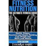 Fitness Nutrition: The Ultimate Fitness Guide: Health, Fitness, Nutrition and Muscle Building - Lose Weight and Build Lean Muscle (Nutrition For Athletes, ... Nutrition, Meal Plan, Muscle and Fitness)