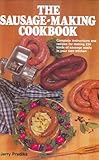 The Sausage-Making Cookbook: Complete Instructions and Recipes for Making 230 Kinds of Sausage Easily in Your Own Kitchen