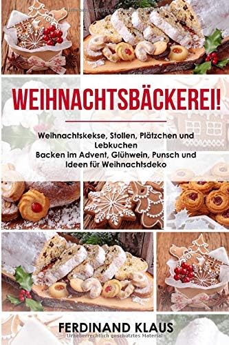 Weihnachtsbäckerei Weihnachtskekse, Stollen, Plätzchen und Lebkuchen Backen im Advent, Glühwein, Punsch und Ideen für Weihnachtsdeko (German Edition)