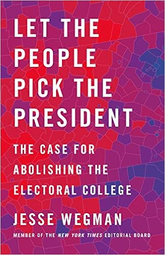 Let The People Pick The President The Case For Abolishing The Electoral College Wegman Jesse 9781250221971 Amazon Com Books
