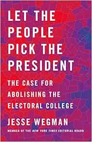 Let The People Pick The President The Case For Abolishing The Electoral College Wegman Jesse Amazon Com Books