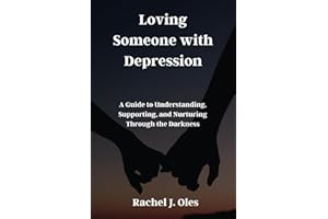 Loving Someone with Depression: A Guide to Understanding, Supporting, and Nurturing Through the Darkness