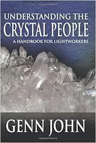 Understanding The Crystal People A Handbook For Lightworkers John Genn Hesselbein Kent 9781935786689 Amazon Com Books