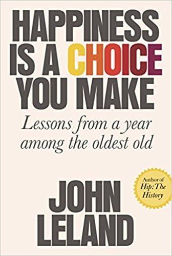 [By John Leland] Happiness Is a Choice You Make: Lessons from a Year Among the Oldest Old (Hardcover)【2018】by John Leland (Author) (Hardcover)