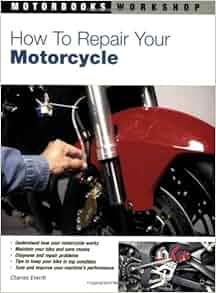 How to Repair Your Motorcycle (Motorbooks Workshop): Charles Everitt