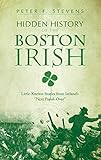 Hidden History of the Boston Irish: Little-Known Stories from Ireland's Next Parish Over by Peter F Stevens