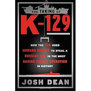 The Taking of K-129: How the CIA Used Howard Hughes to Steal a Russian Sub in the Most Daring Covert Operation in History