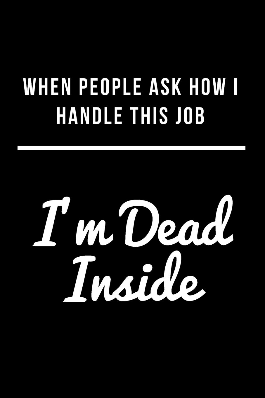 When People Ask How I Handle This Job I M Dead Inside Blank Line Journal Jennings Sandi P 9781729412442 Amazon Com Books