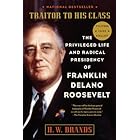 Traitor to His Class: The Privileged Life and Radical Presidency of Franklin Delano Roosevelt