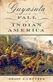 Guyasuta and the Fall of Indian America by Brady J. Crytzer