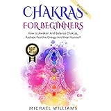 CHAKRAS: Chakras For Beginners - How to Awaken And Balance Chakras, Radiate Positive Energy And Heal Yourself