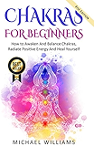 CHAKRAS: Chakras For Beginners - How to Awaken And Balance Chakras, Radiate Positive Energy And Heal Yourself