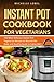 The Instant Pot Cookbook for Vegetarian: 150 Delicious Instant Pot Vegetarian Recipes to Nourish the Body and Healthy Guide to Eating Well