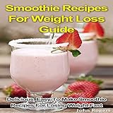 Smoothie Recipes for Weight Loss Guide: Delicious, Easy-to-Make Smoothie Recipes for Losing Weight F by 