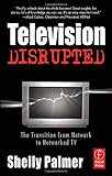 Television Disrupted: The Transition from Network to Networked TV by Shelly Palmer