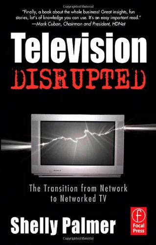 Television Disrupted: The Transition from Network to Networked TV by Shelly Palmer
